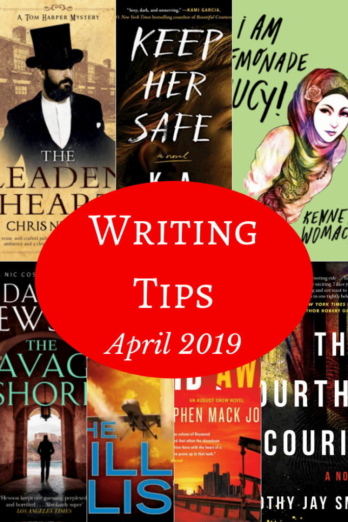 Text reads Writing Tips April 2019 and the covers of 7 books: The Leaden Heart by Chris Nickson, Keep Her Safe by K. A. Tucker, I am Lemonade Lucy by Kenneth Womack, The Savage shore by David Hewson, The Kill List by Frederick Forsythe, Lives Laid Away by Stephen Mack Jones, and The Fourth Courier by Timothy Jay Smith