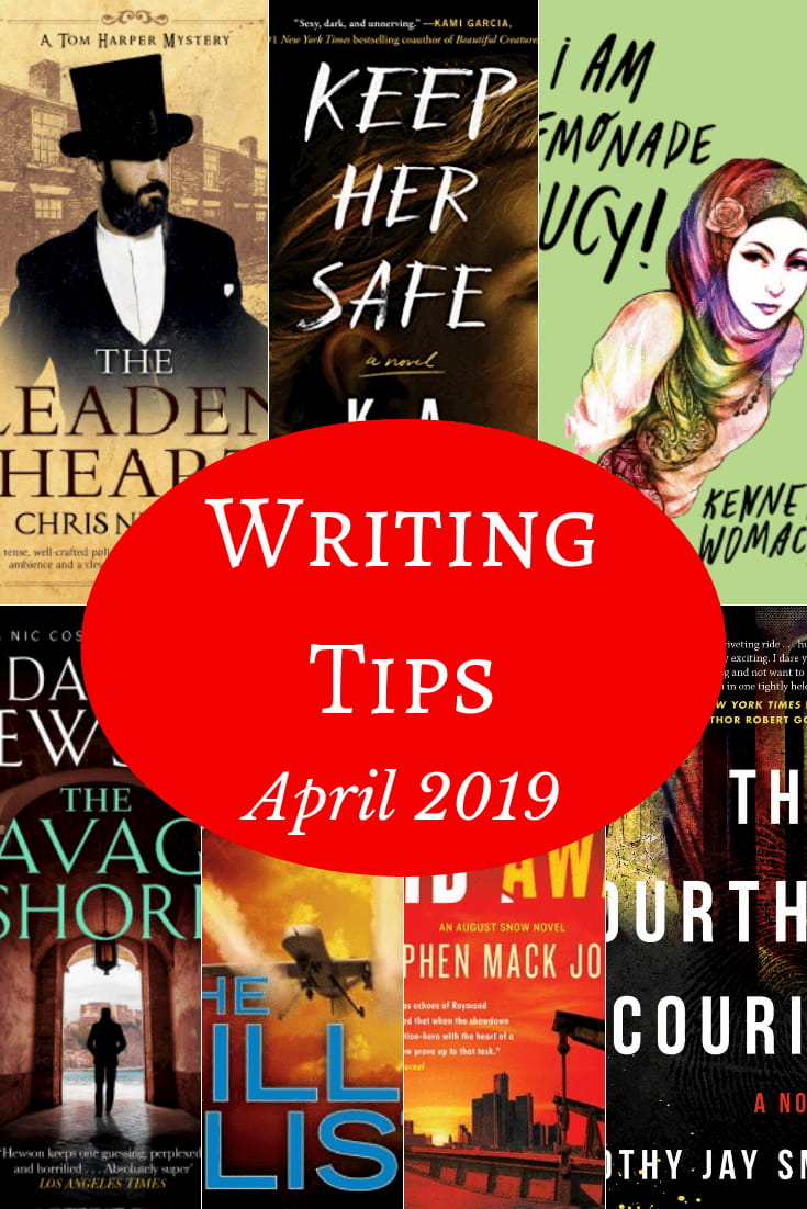 Text reads Writing Tips April 2019 and the covers of 7 books: The Leaden Heart by Chris Nickson, Keep Her Safe by K. A. Tucker, I am Lemonade Lucy by Kenneth Womack, The Savage shore by David Hewson, The Kill List by Frederick Forsythe, Lives Laid Away by Stephen Mack Jones, and The Fourth Courier by Timothy Jay Smith