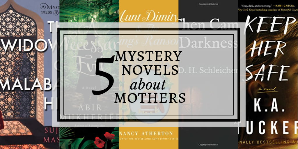 Text reads, "5 mystery novels about mothers" against a light gray background. Shows covers of Keep Her Safe by K.A. Tucker, Then Came Darkness, by D. H. Schleicher, Aunt Dimity and the King's Ransom by Nancy Atherton, A Necessary Evil by Abir Mukherjee, and The Widows of Malabar Hill by Sujeta Massey