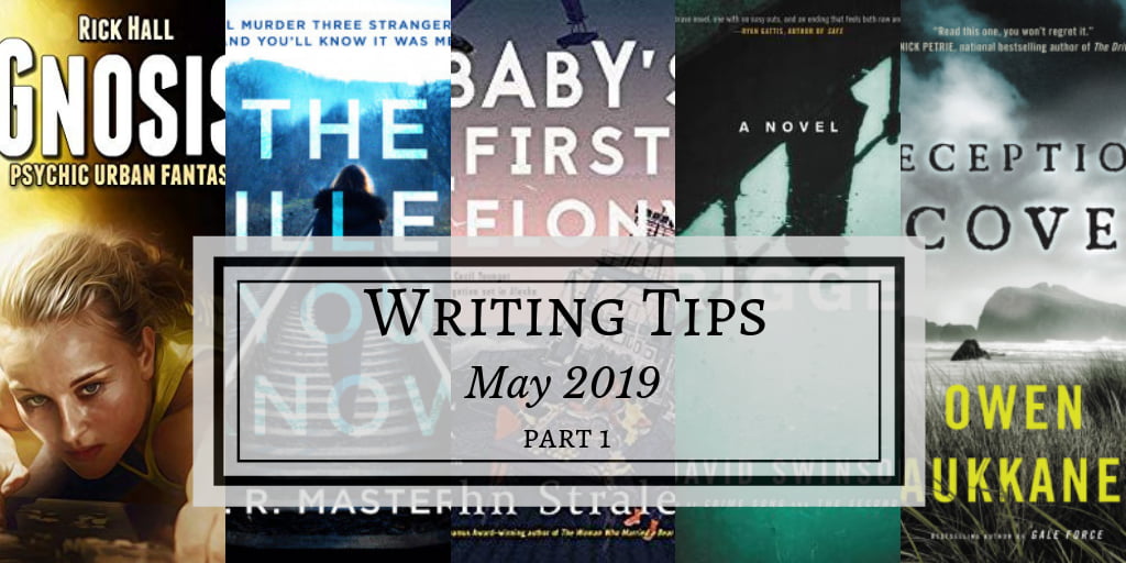 Shows words "Writing tips May 2019 part 1" in a light gray rectangle. Background is book covers from The Killer You Know by S. R. Masters, Baby's First Felony by John Straley, Trigger by David Swinson, Gnosis by Rick Hall, and Deception Cove by Owen Laukkanen.