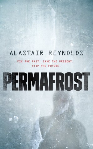 Book cover of Permafrost by Alastair Reynolds shows title, author, and blurb reading, "Fix the past. Save the present. Stop the future." THe background looks like ice with a vaguely human form underneath it. Science Fiction novel. 